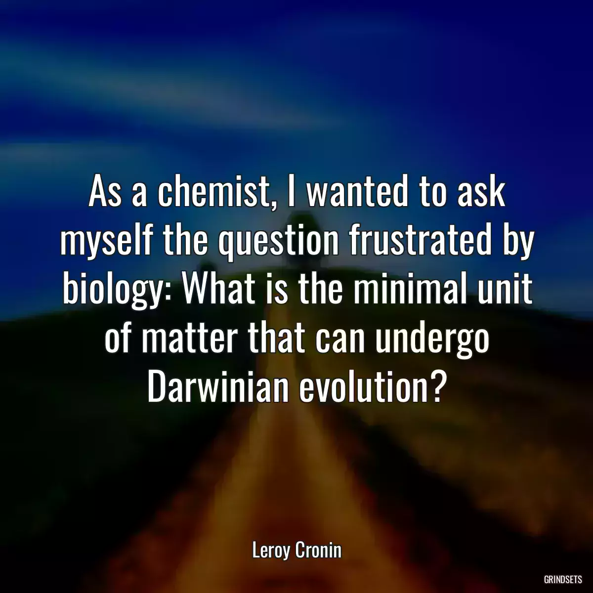 As a chemist, I wanted to ask myself the question frustrated by biology: What is the minimal unit of matter that can undergo Darwinian evolution?