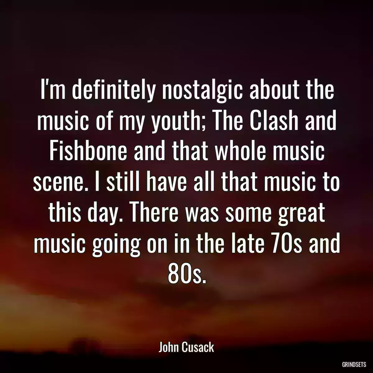 I\'m definitely nostalgic about the music of my youth; The Clash and Fishbone and that whole music scene. I still have all that music to this day. There was some great music going on in the late 70s and 80s.