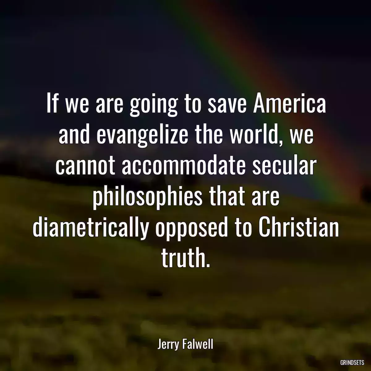 If we are going to save America and evangelize the world, we cannot accommodate secular philosophies that are diametrically opposed to Christian truth.