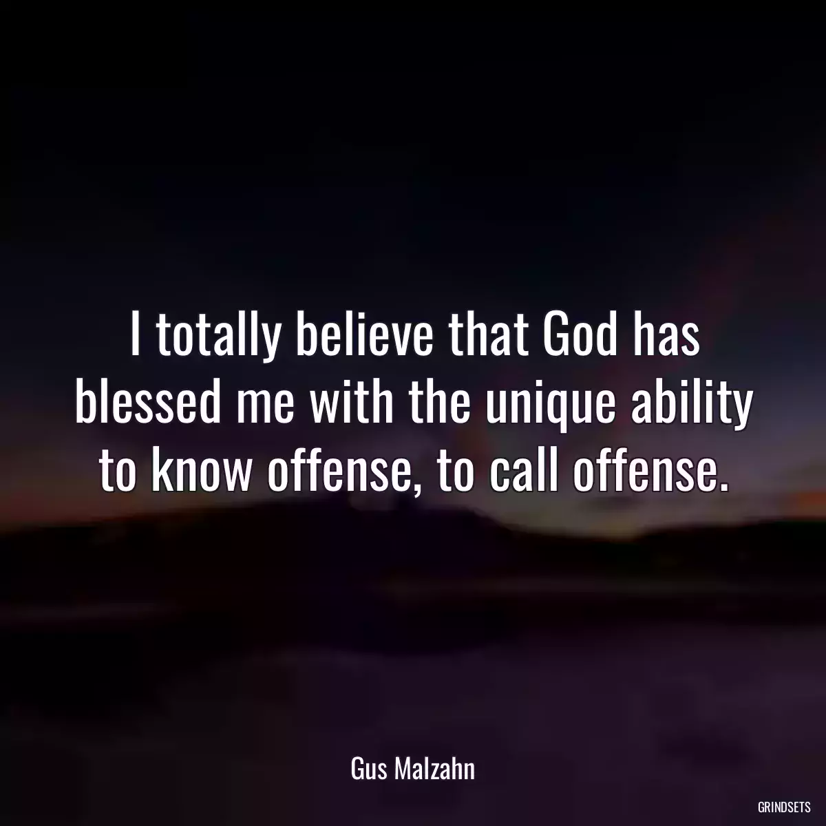 I totally believe that God has blessed me with the unique ability to know offense, to call offense.