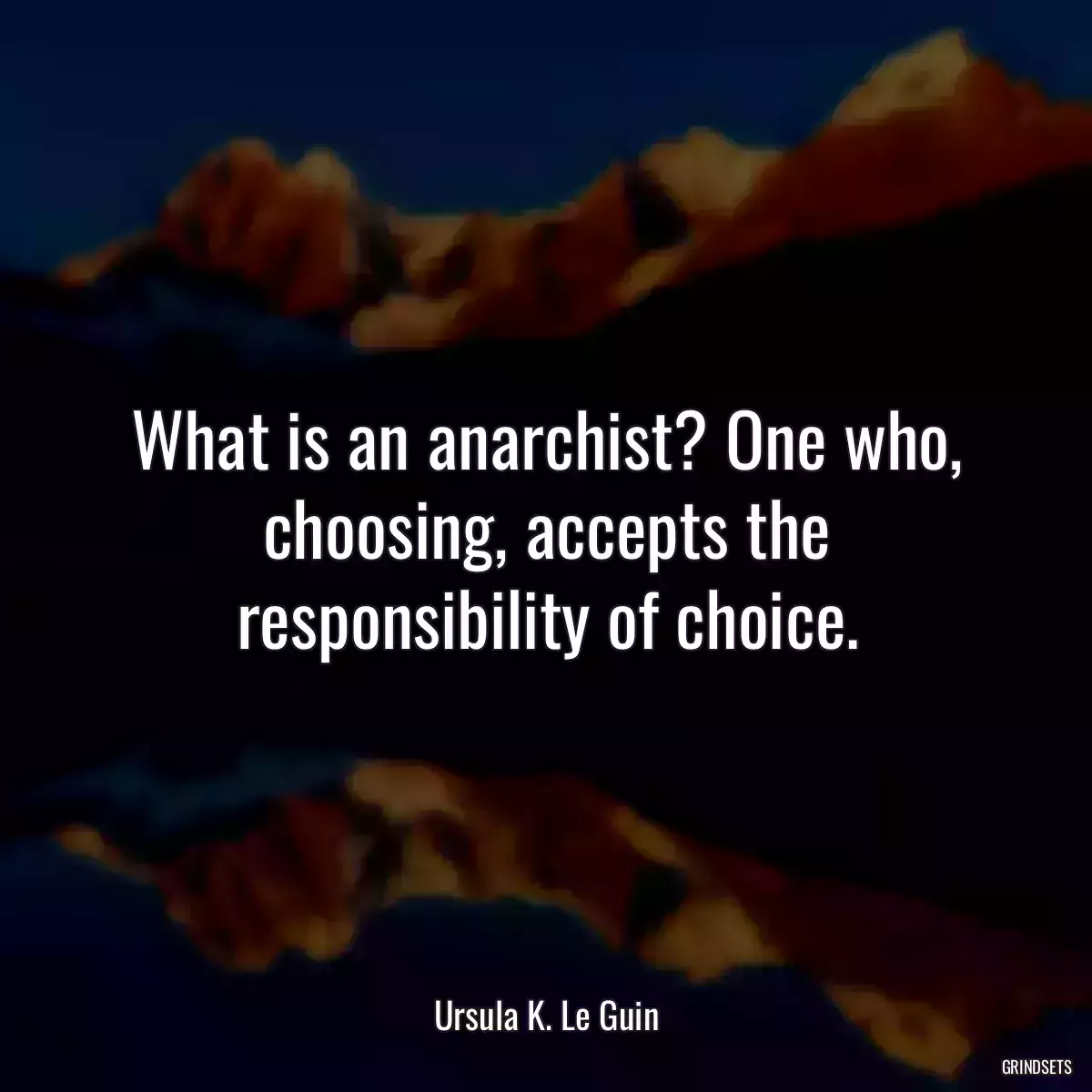 What is an anarchist? One who, choosing, accepts the responsibility of choice.