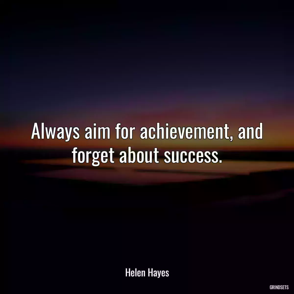 Always aim for achievement, and forget about success.