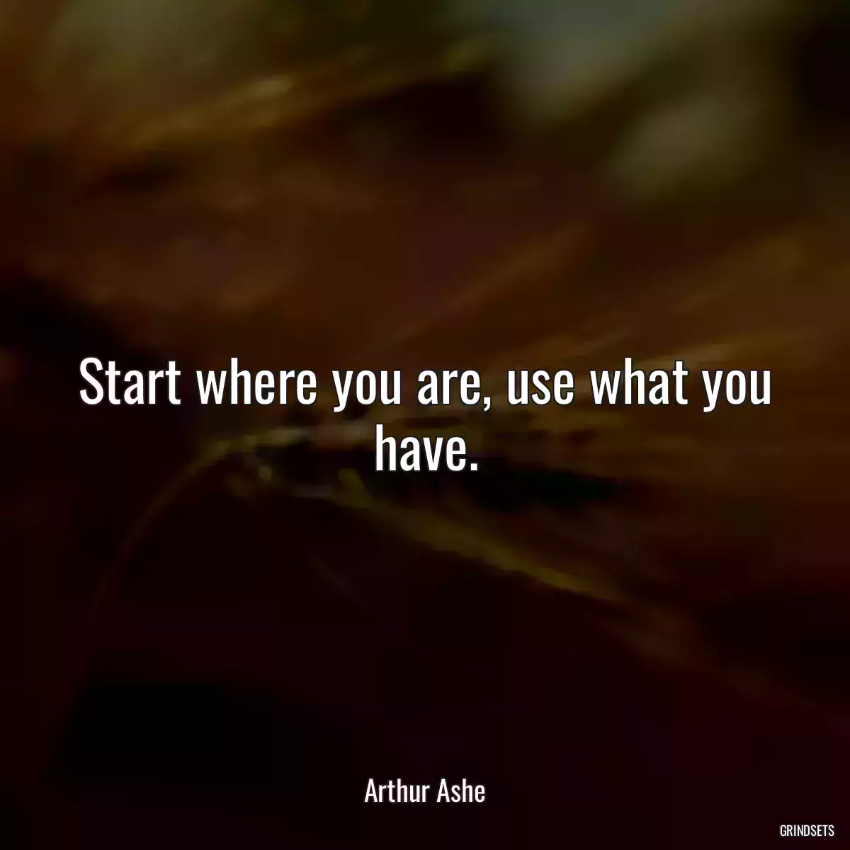 Start where you are, use what you have.