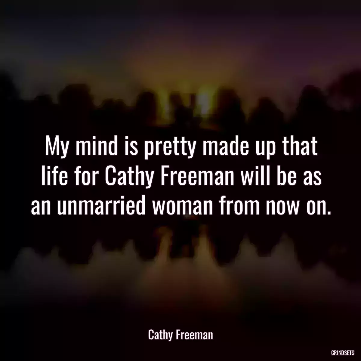 My mind is pretty made up that life for Cathy Freeman will be as an unmarried woman from now on.