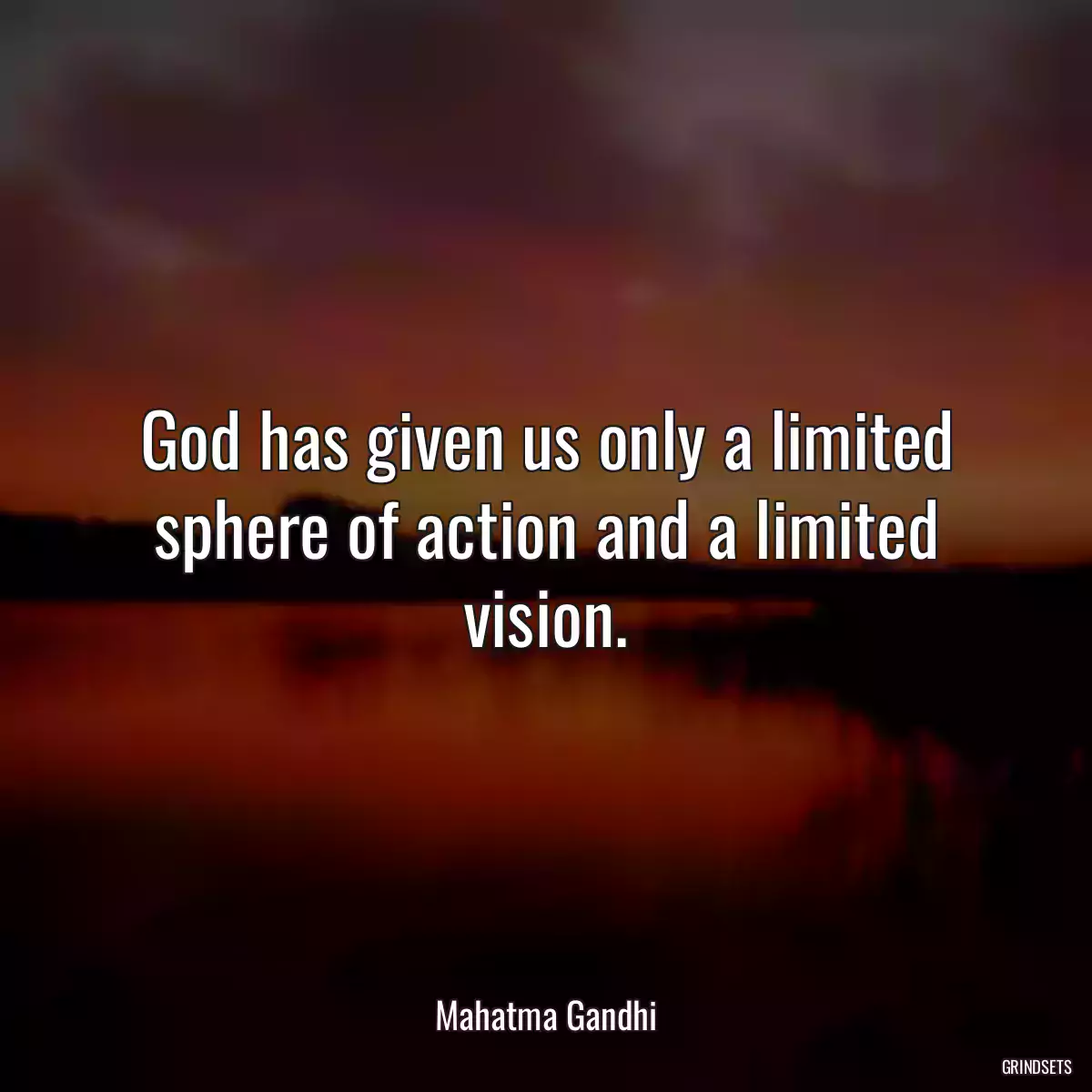 God has given us only a limited sphere of action and a limited vision.