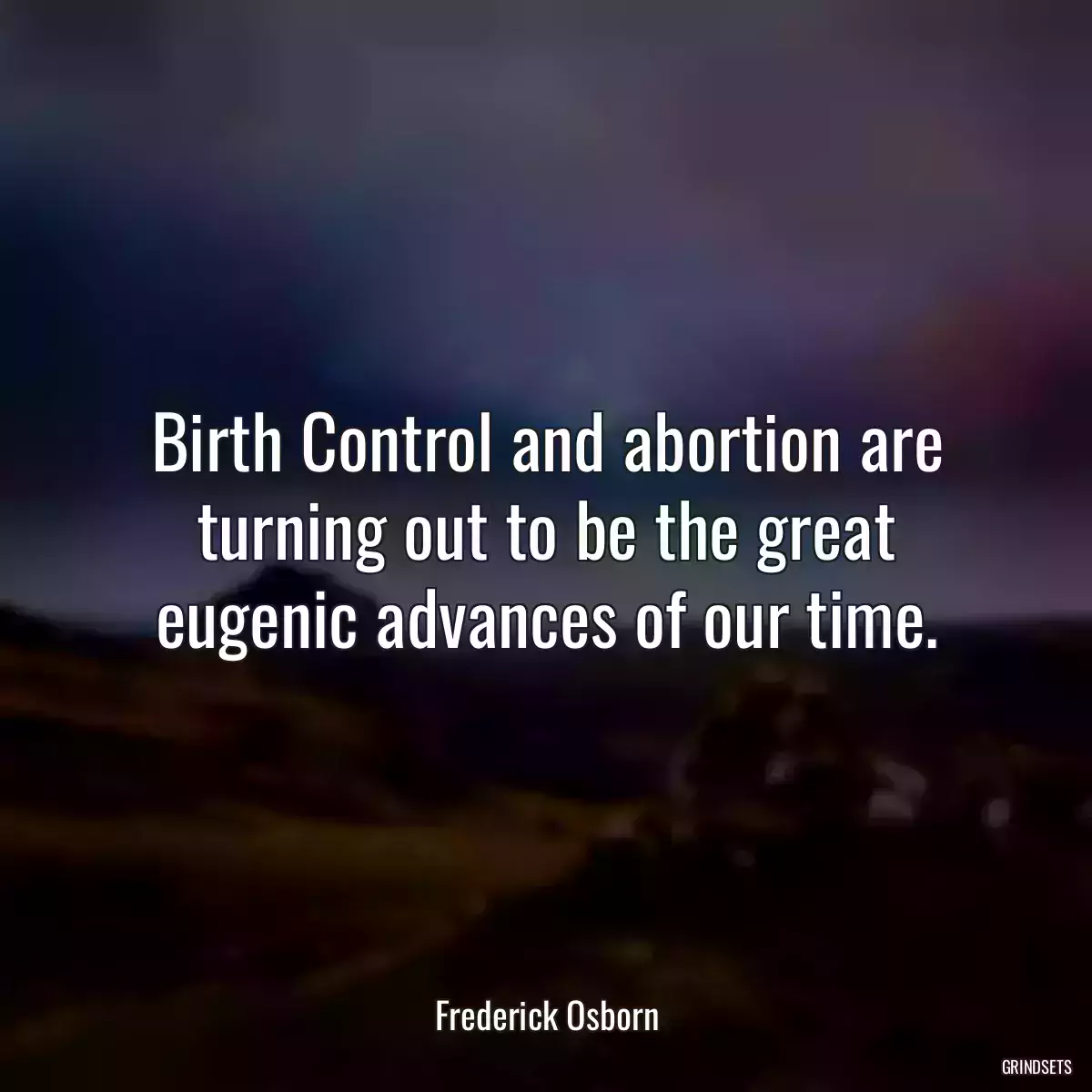 Birth Control and abortion are turning out to be the great eugenic advances of our time.