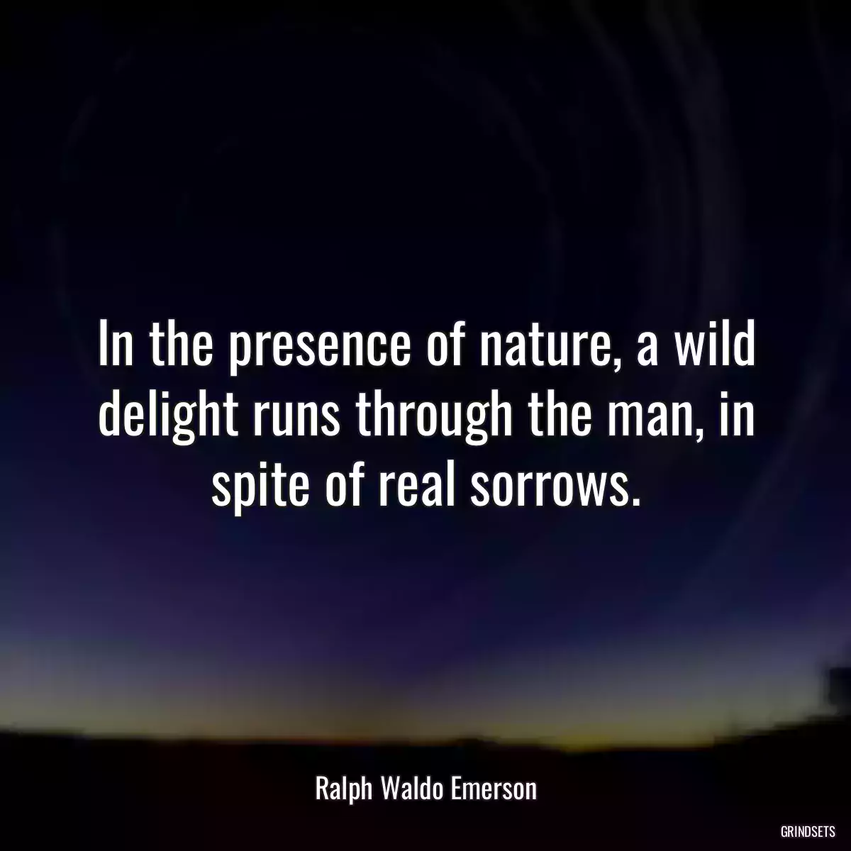 In the presence of nature, a wild delight runs through the man, in spite of real sorrows.