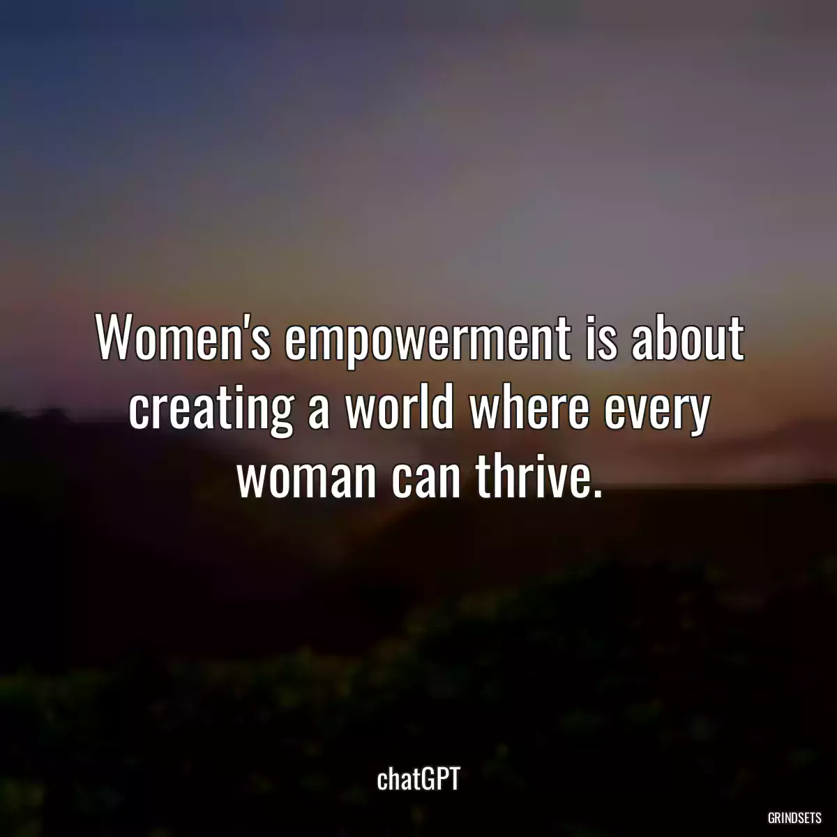 Women\'s empowerment is about creating a world where every woman can thrive.