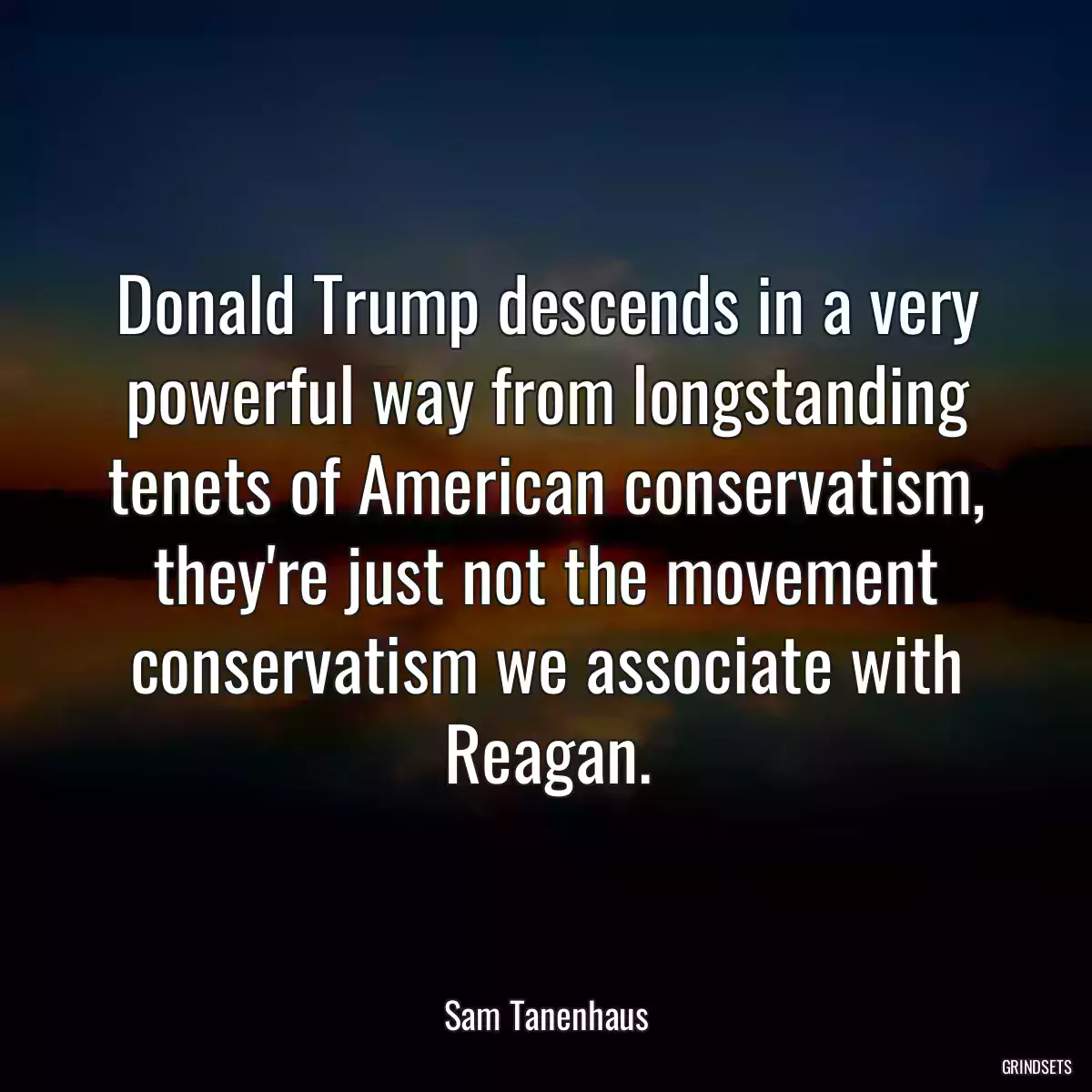 Donald Trump descends in a very powerful way from longstanding tenets of American conservatism, they\'re just not the movement conservatism we associate with Reagan.