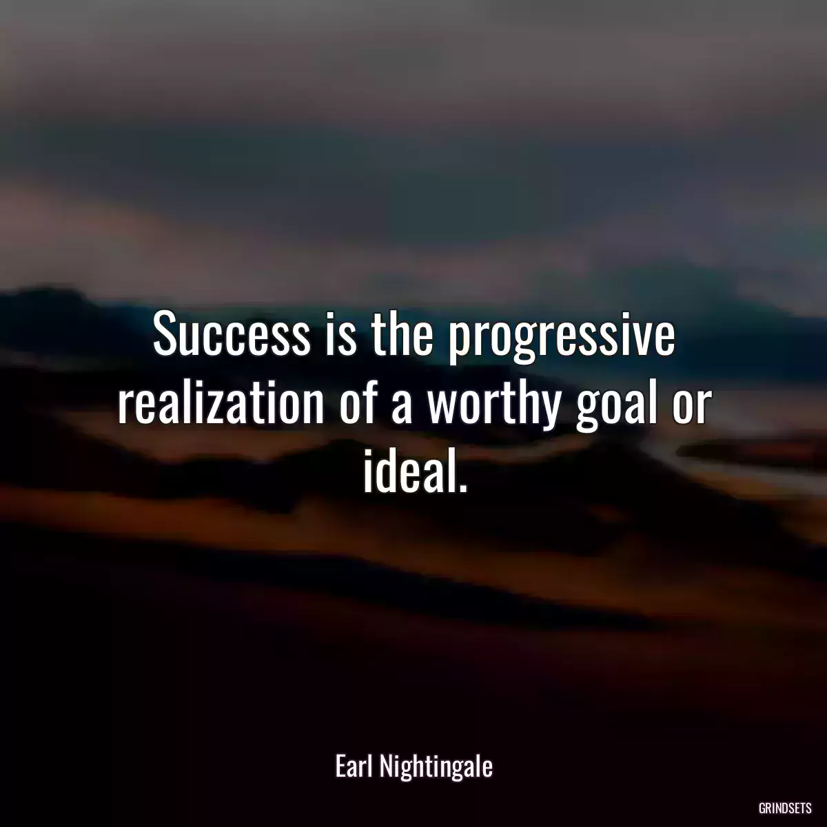 Success is the progressive realization of a worthy goal or ideal.