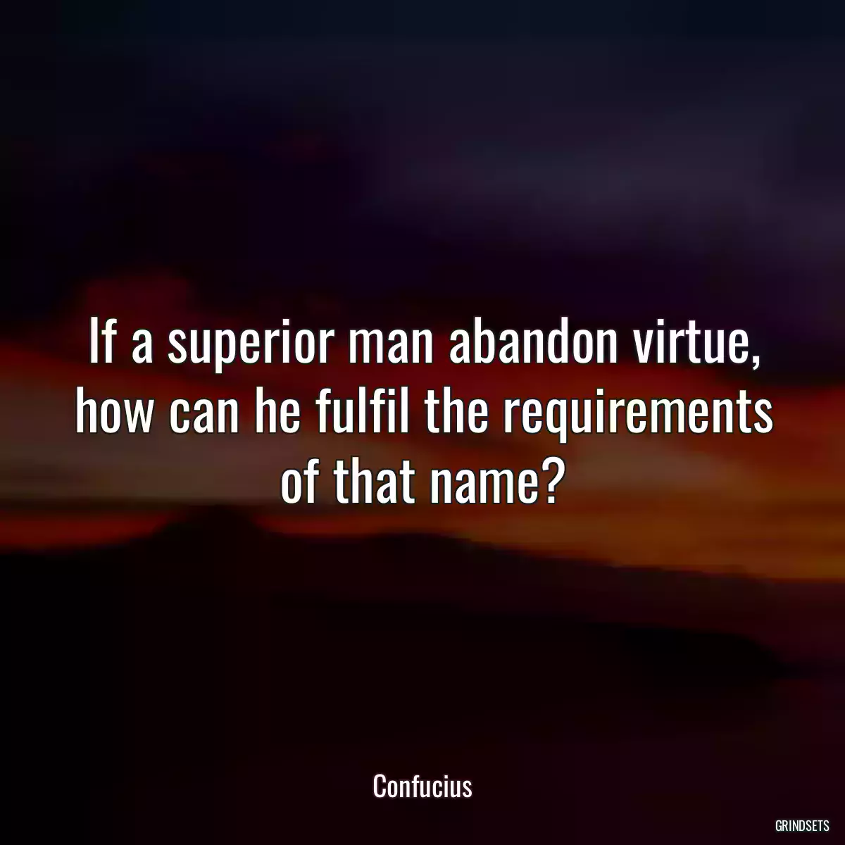 If a superior man abandon virtue, how can he fulfil the requirements of that name?