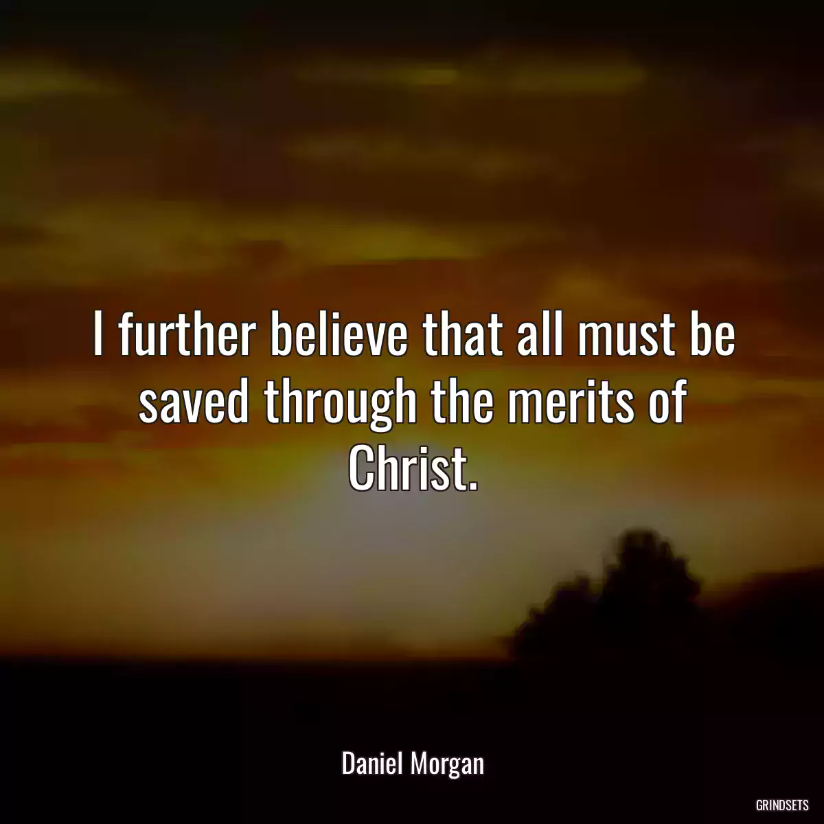 I further believe that all must be saved through the merits of Christ.