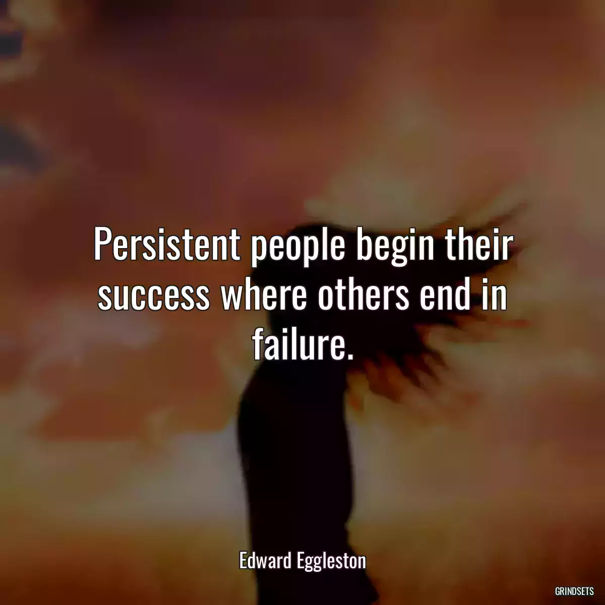 Persistent people begin their success where others end in failure.