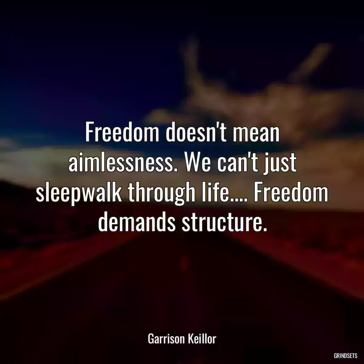 Freedom doesn\'t mean aimlessness. We can\'t just sleepwalk through life.... Freedom demands structure.