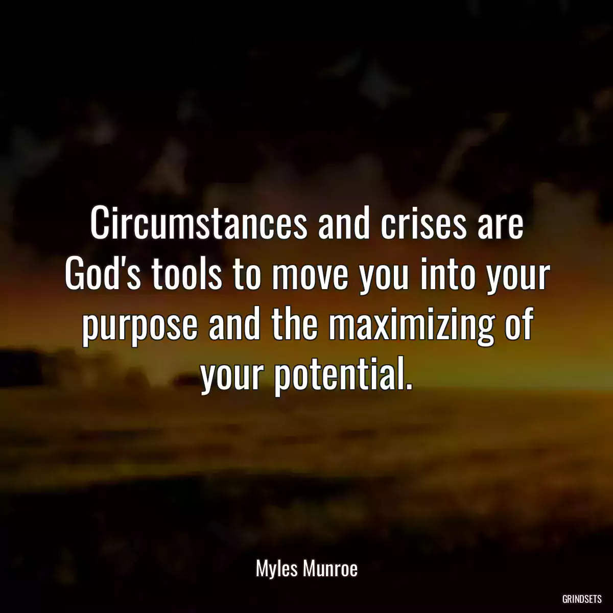 Circumstances and crises are God\'s tools to move you into your purpose and the maximizing of your potential.