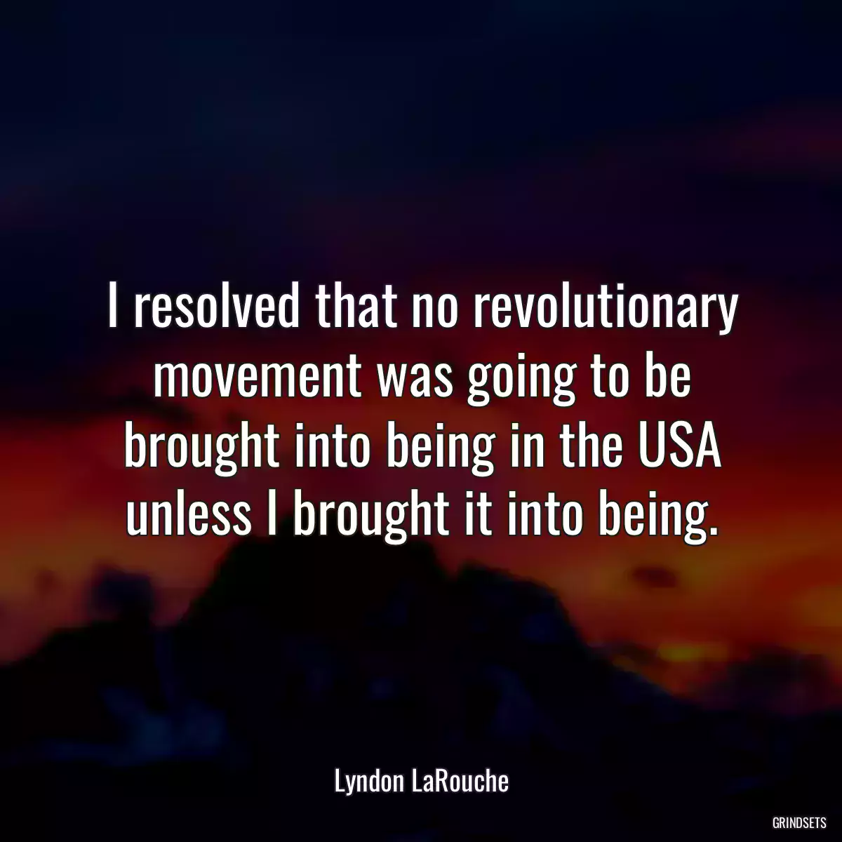 I resolved that no revolutionary movement was going to be brought into being in the USA unless I brought it into being.