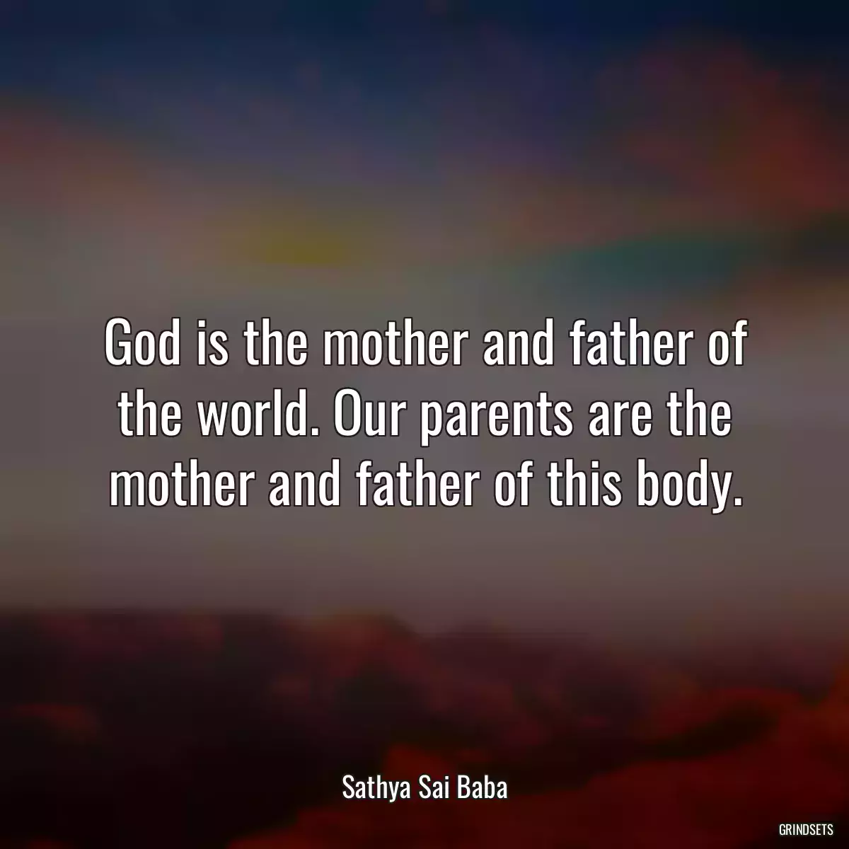 God is the mother and father of the world. Our parents are the mother and father of this body.