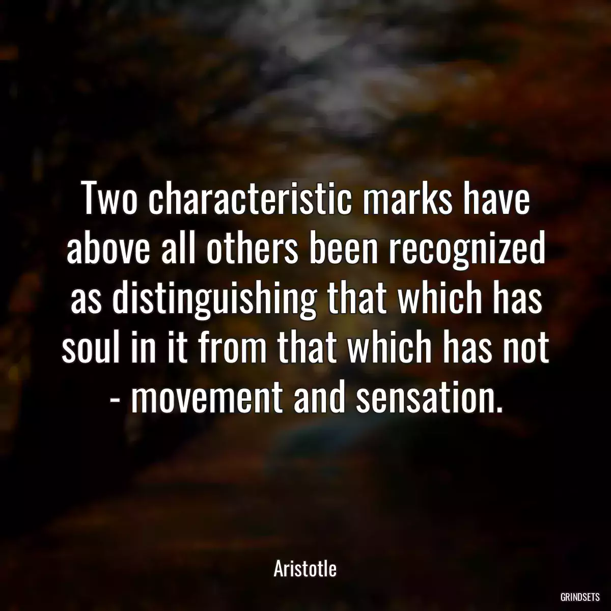 Two characteristic marks have above all others been recognized as distinguishing that which has soul in it from that which has not - movement and sensation.