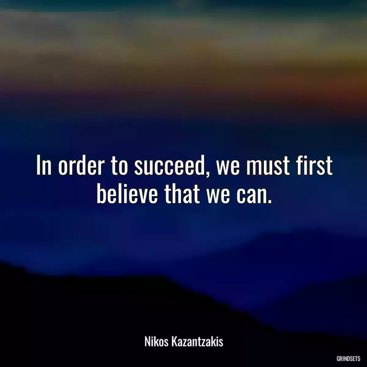 In order to succeed, we must first believe that we can.