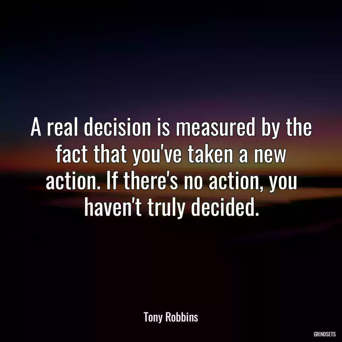 A real decision is measured by the fact that you\'ve taken a new action. If there\'s no action, you haven\'t truly decided.