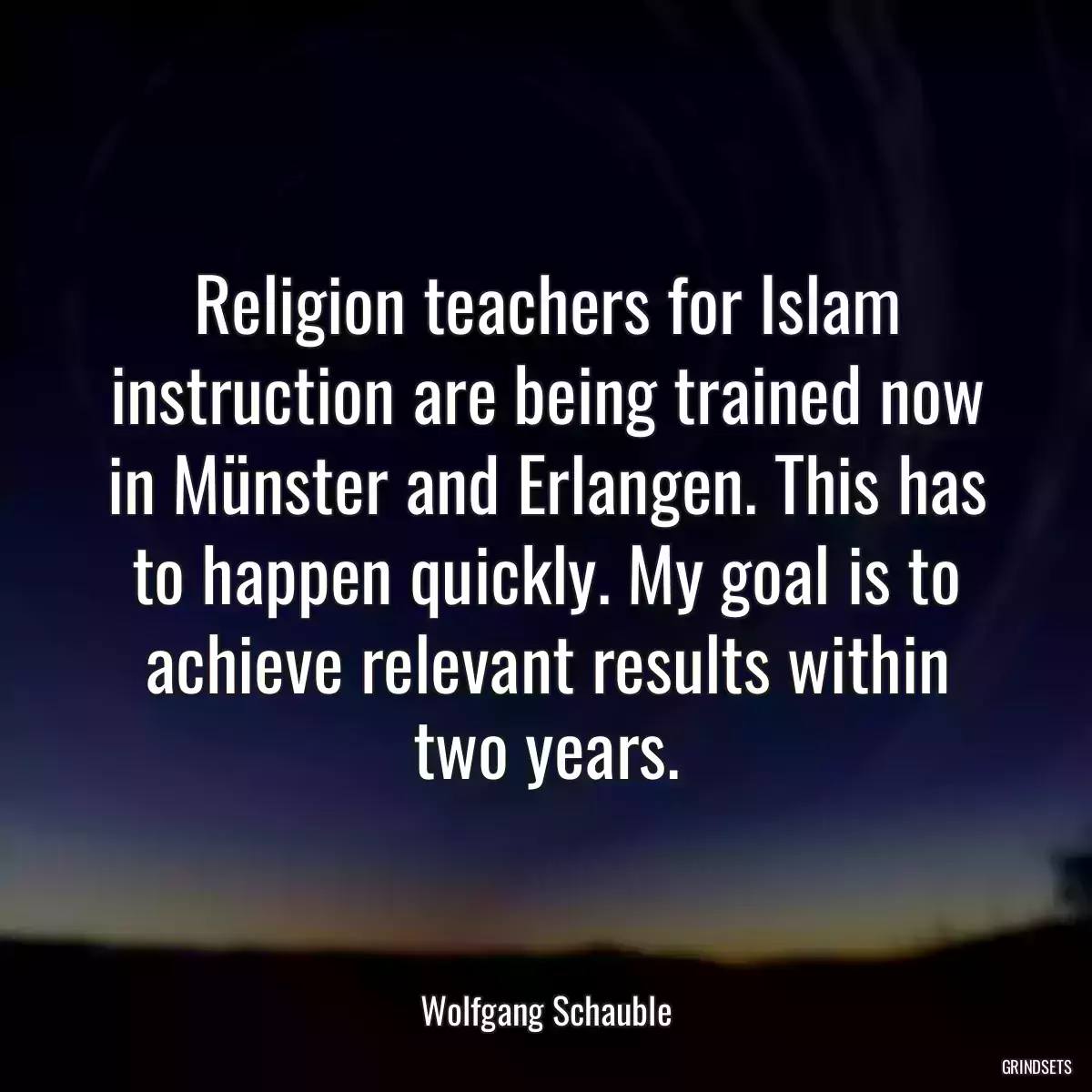 Religion teachers for Islam instruction are being trained now in Münster and Erlangen. This has to happen quickly. My goal is to achieve relevant results within two years.