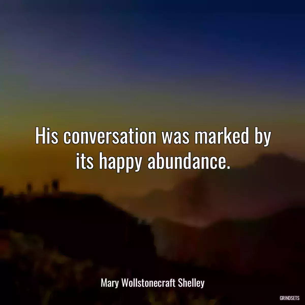 His conversation was marked by its happy abundance.