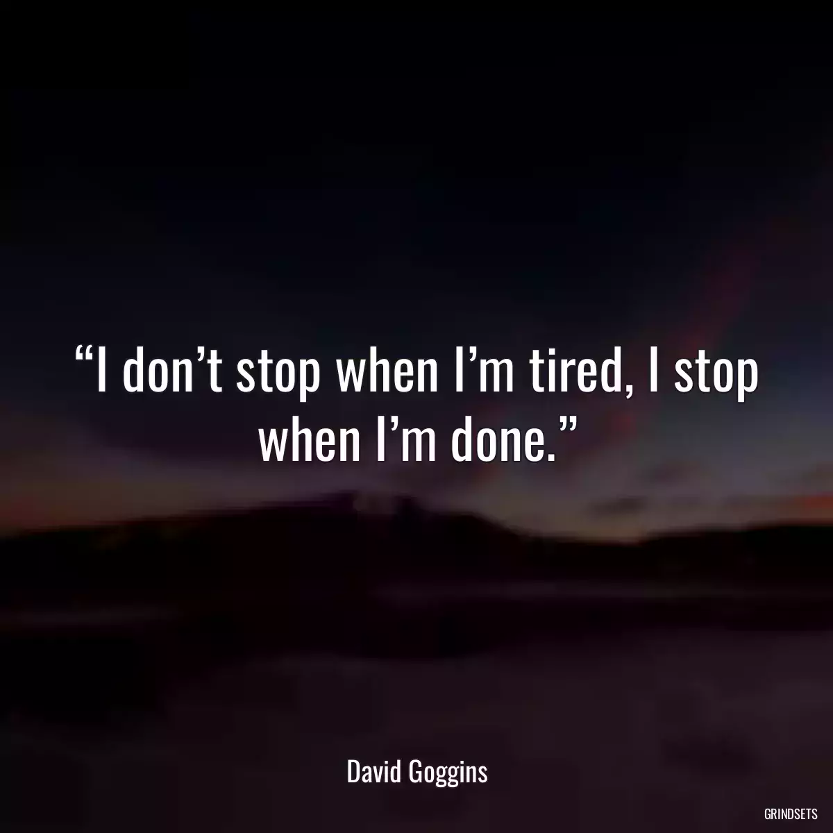 “I don’t stop when I’m tired, I stop when I’m done.”