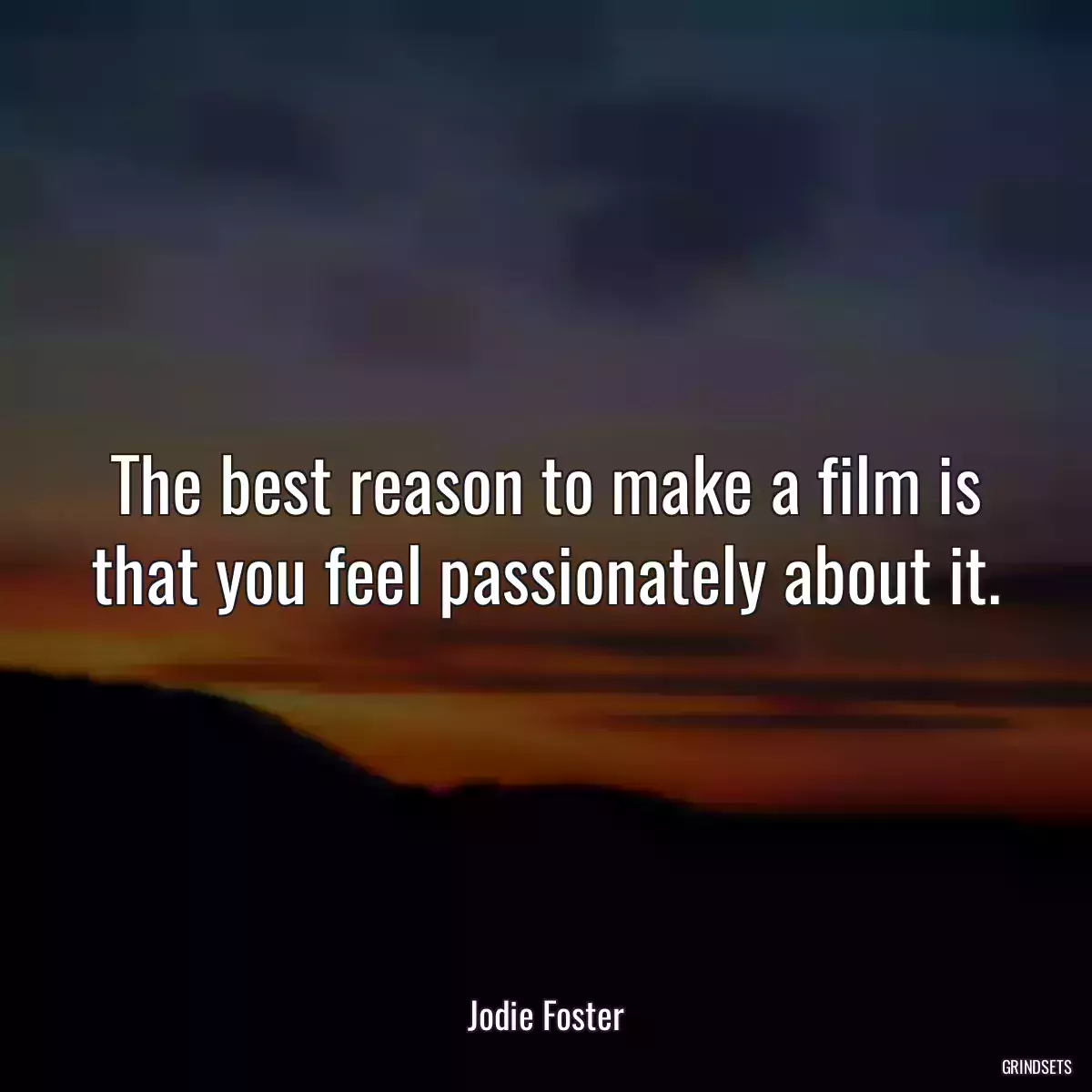 The best reason to make a film is that you feel passionately about it.