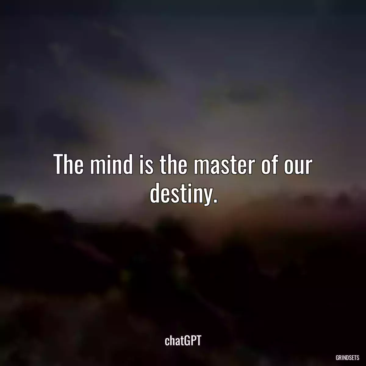 The mind is the master of our destiny.