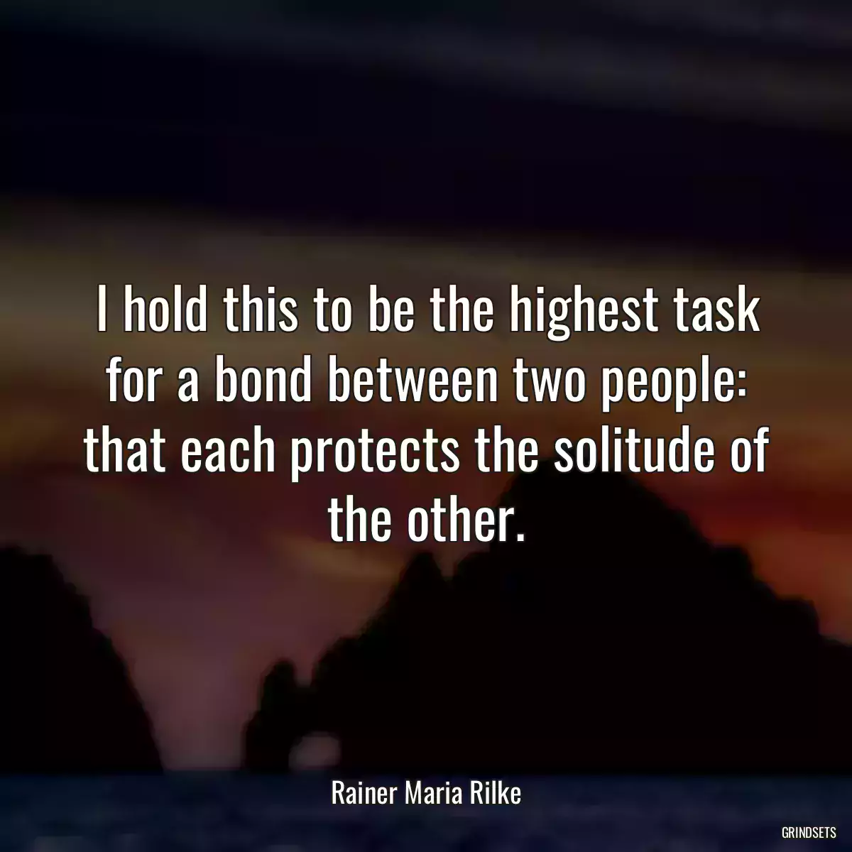 I hold this to be the highest task for a bond between two people: that each protects the solitude of the other.