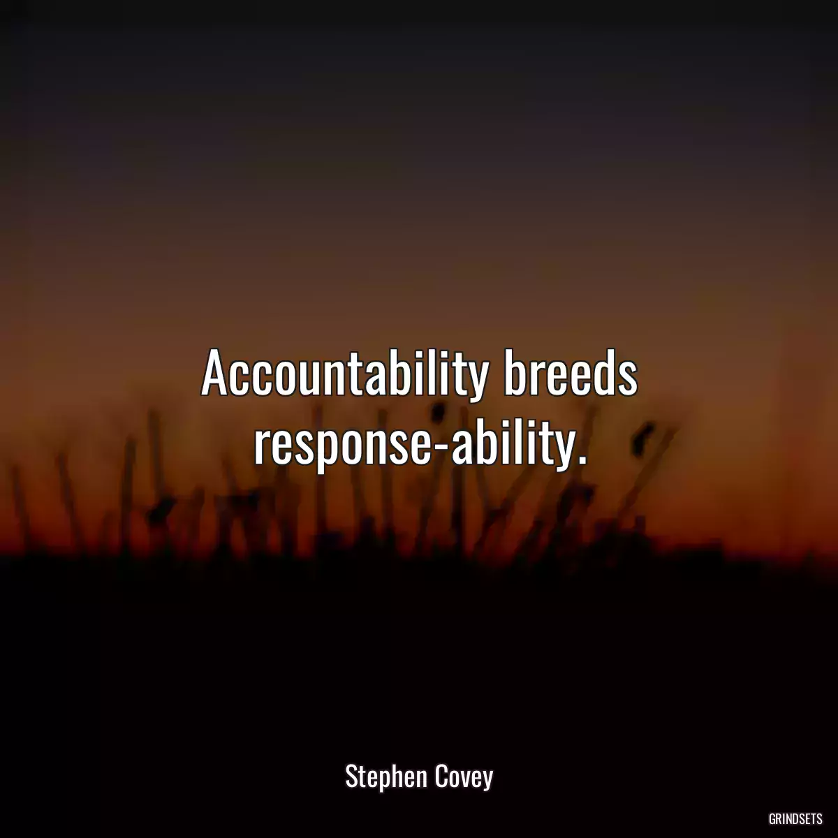 Accountability breeds response-ability.