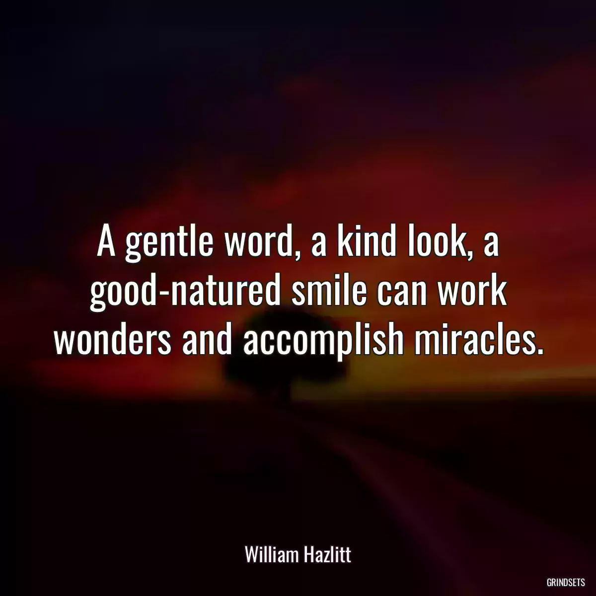 A gentle word, a kind look, a good-natured smile can work wonders and accomplish miracles.