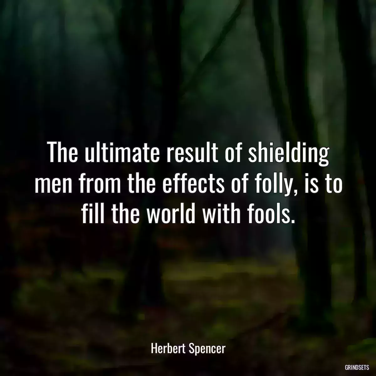 The ultimate result of shielding men from the effects of folly, is to fill the world with fools.