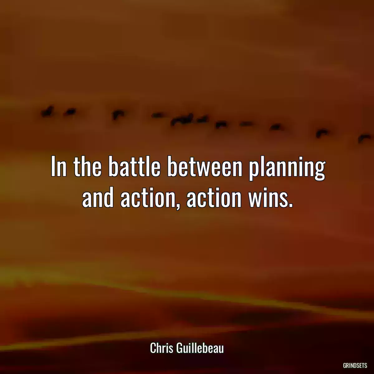 In the battle between planning and action, action wins.