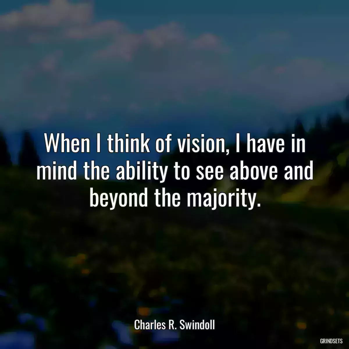 When I think of vision, I have in mind the ability to see above and beyond the majority.