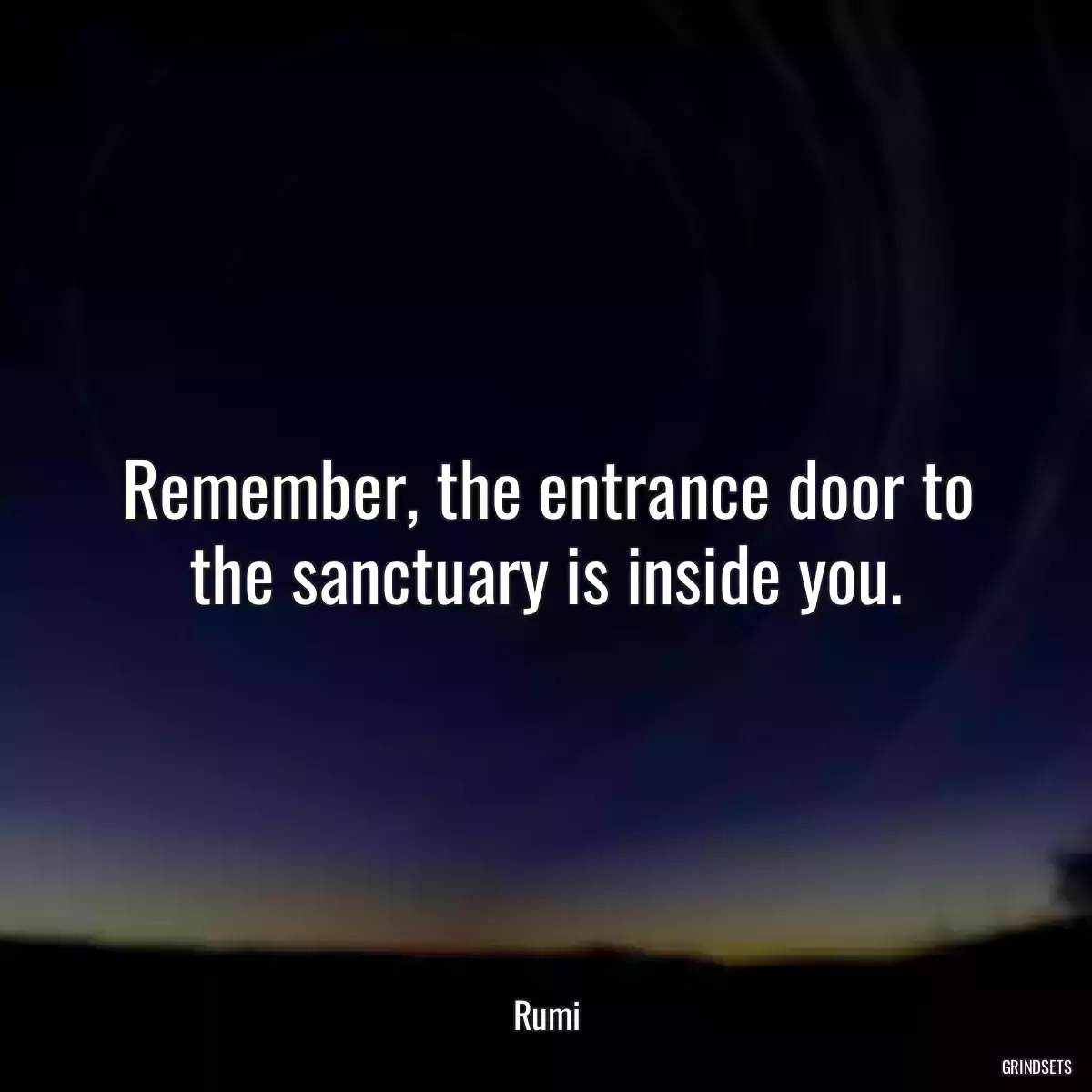 Remember, the entrance door to the sanctuary is inside you.