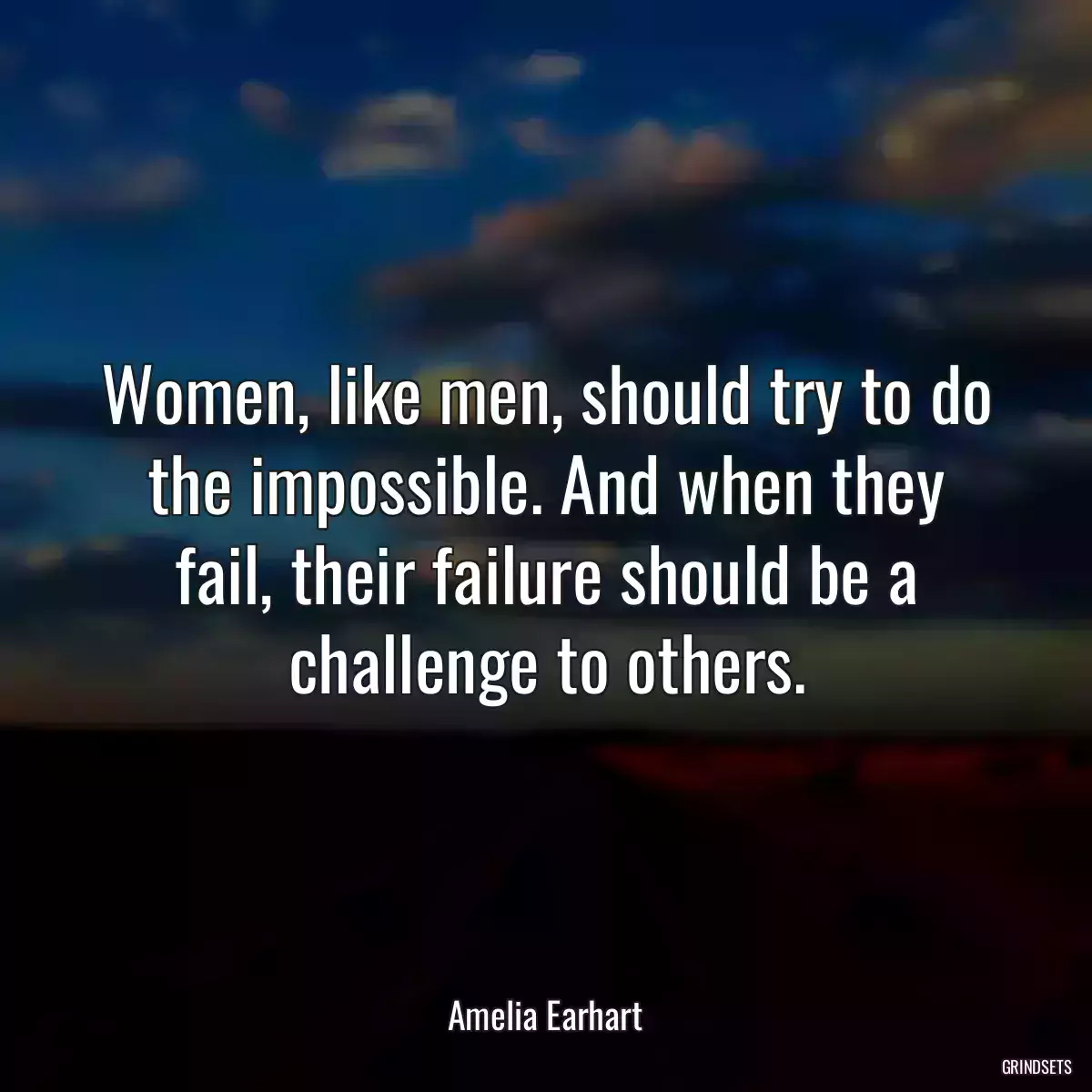 Women, like men, should try to do the impossible. And when they fail, their failure should be a challenge to others.