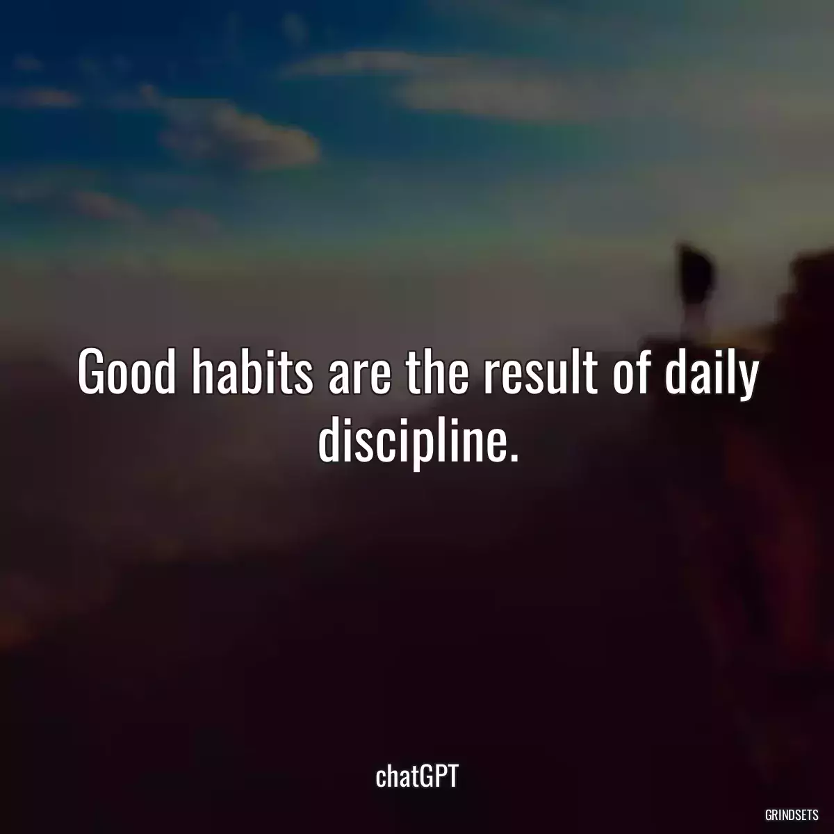 Good habits are the result of daily discipline.