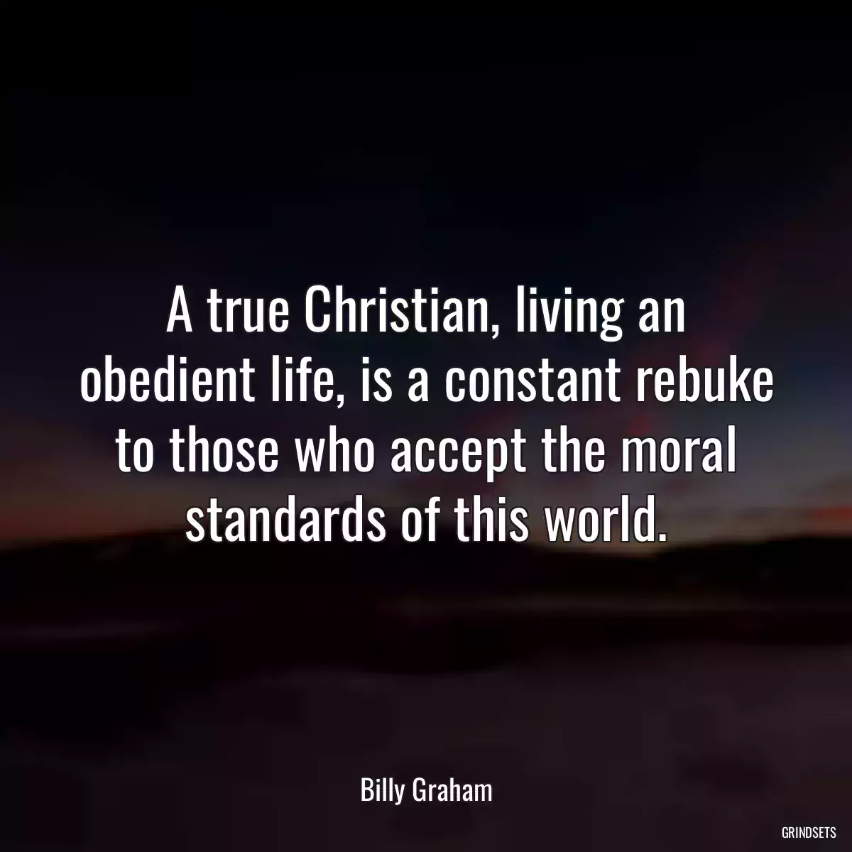 A true Christian, living an obedient life, is a constant rebuke to those who accept the moral standards of this world.