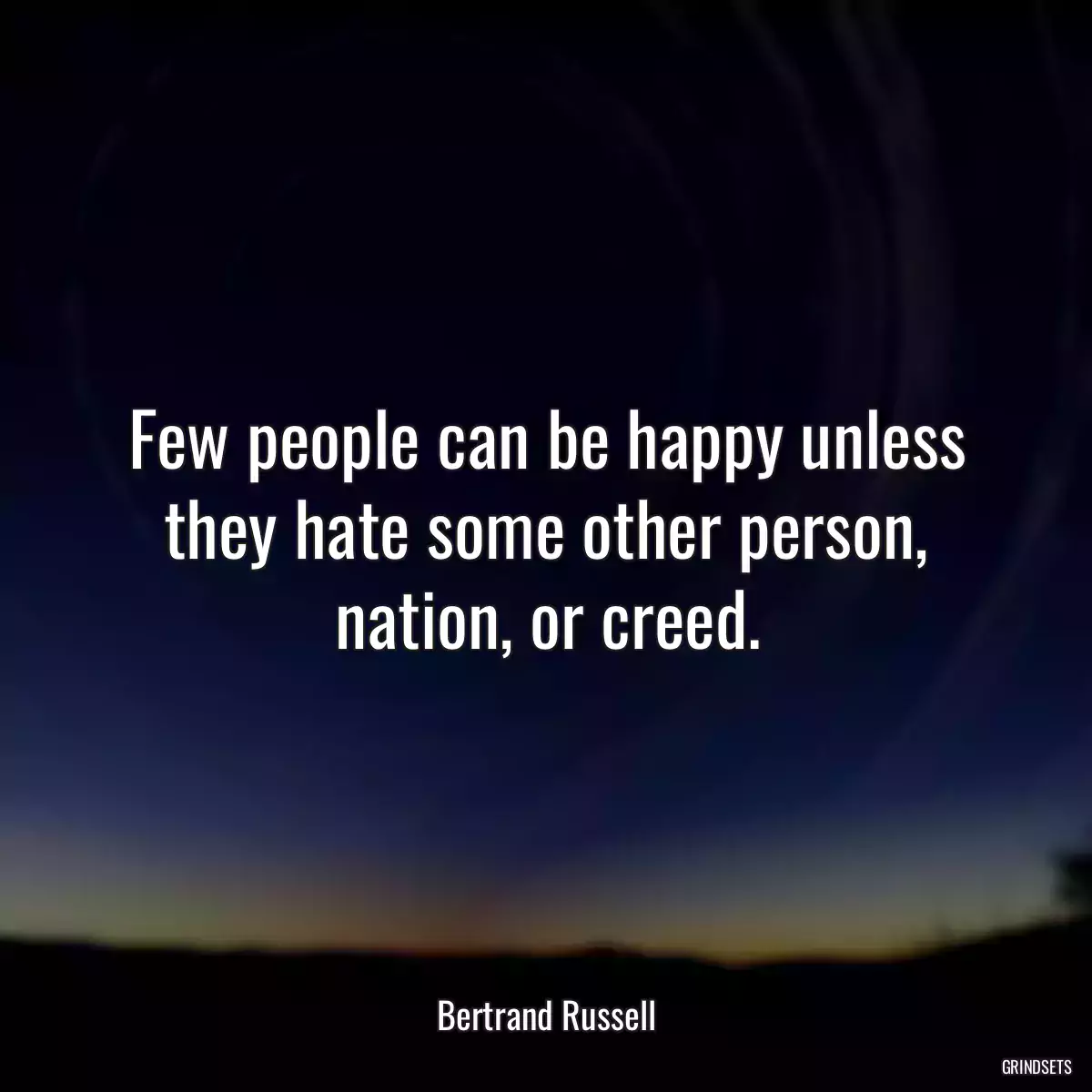 Few people can be happy unless they hate some other person, nation, or creed.