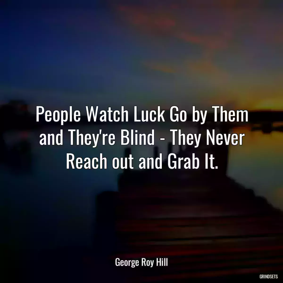 People Watch Luck Go by Them and They\'re Blind - They Never Reach out and Grab It.