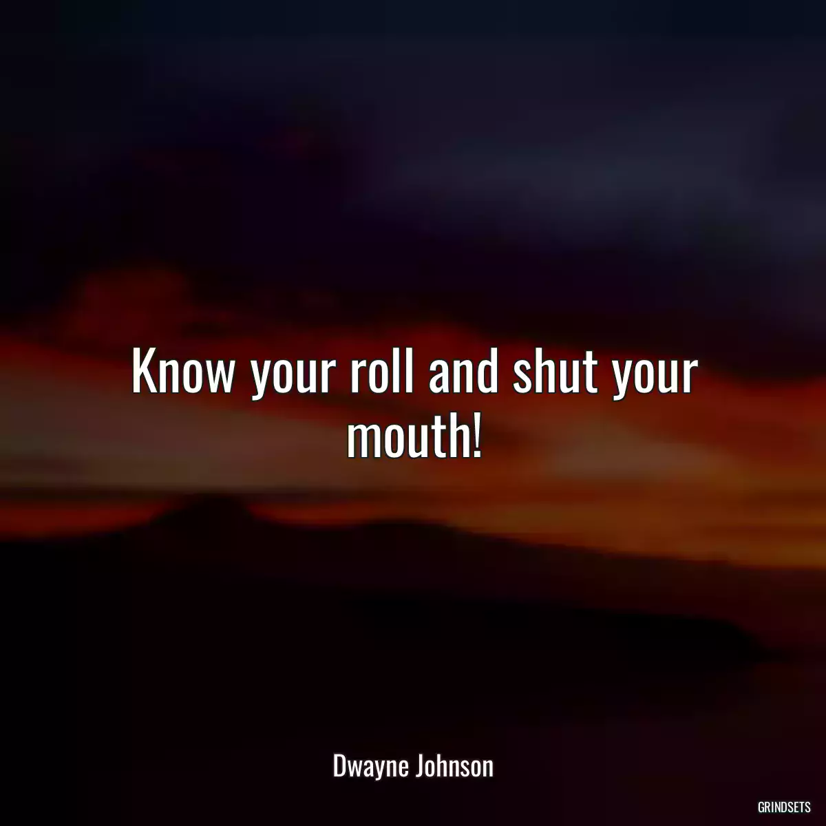 Know your roll and shut your mouth!