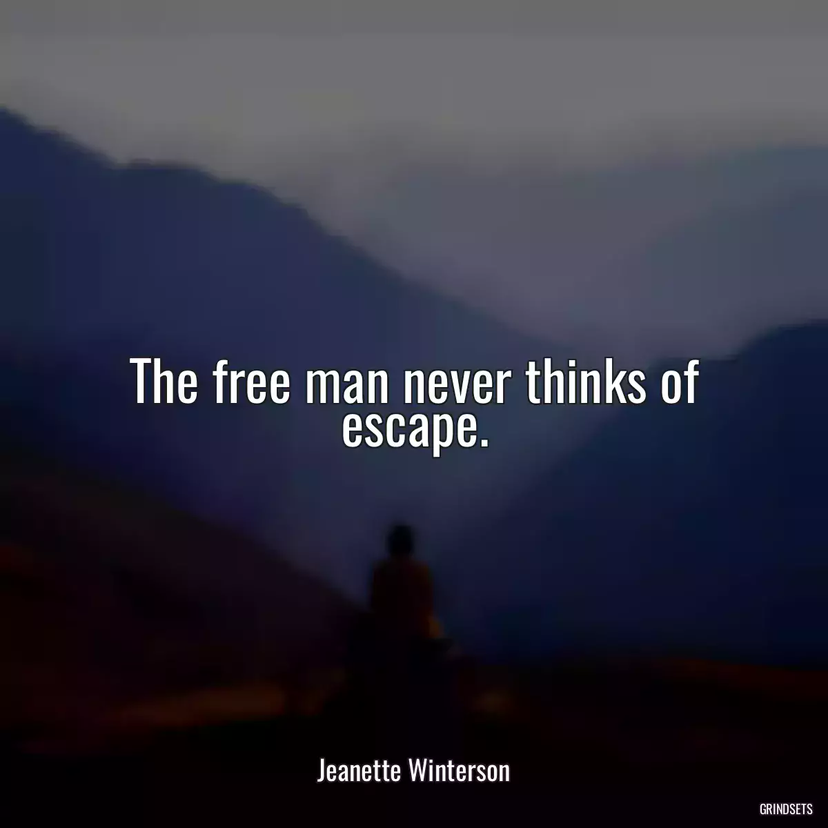 The free man never thinks of escape.