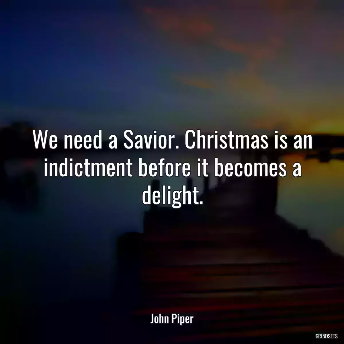 We need a Savior. Christmas is an indictment before it becomes a delight.