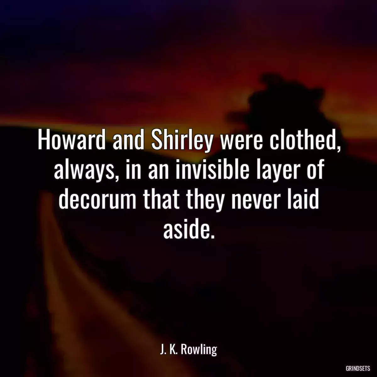 Howard and Shirley were clothed, always, in an invisible layer of decorum that they never laid aside.