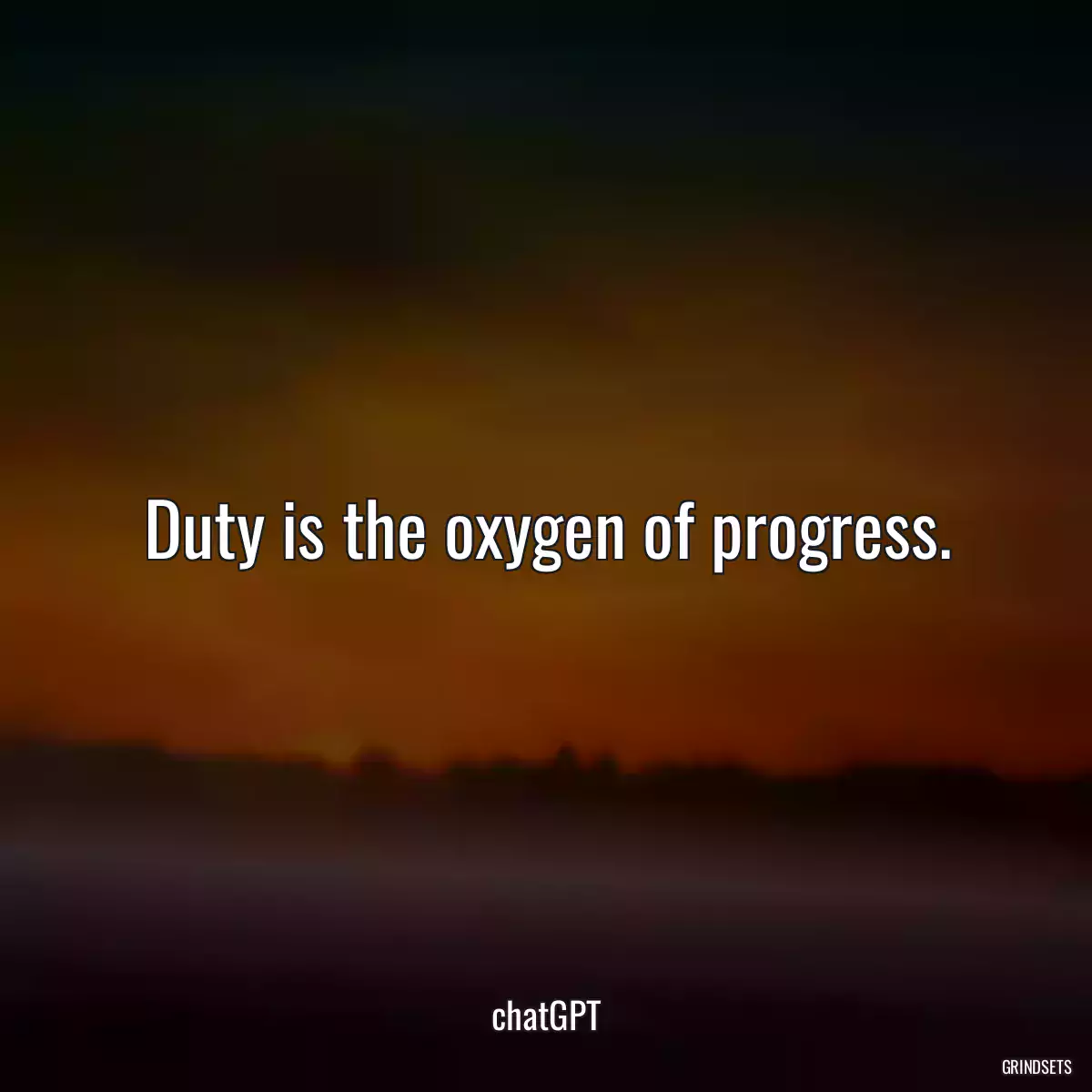 Duty is the oxygen of progress.