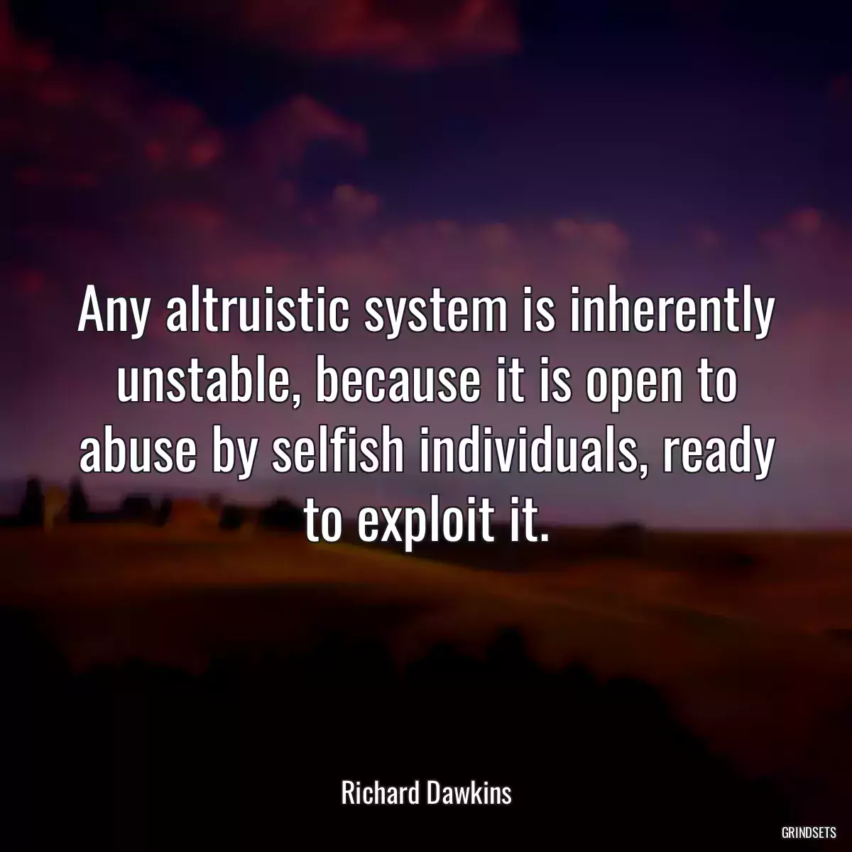 Any altruistic system is inherently unstable, because it is open to abuse by selfish individuals, ready to exploit it.