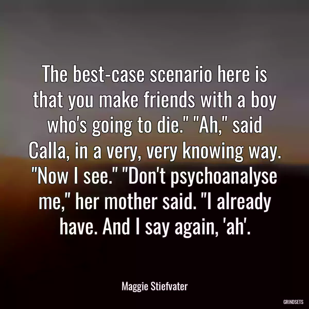 The best-case scenario here is that you make friends with a boy who\'s going to die.\