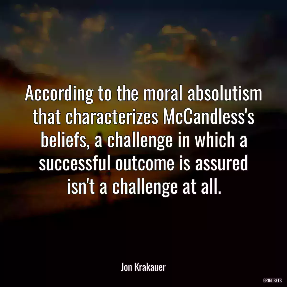 According to the moral absolutism that characterizes McCandless\'s beliefs, a challenge in which a successful outcome is assured isn\'t a challenge at all.