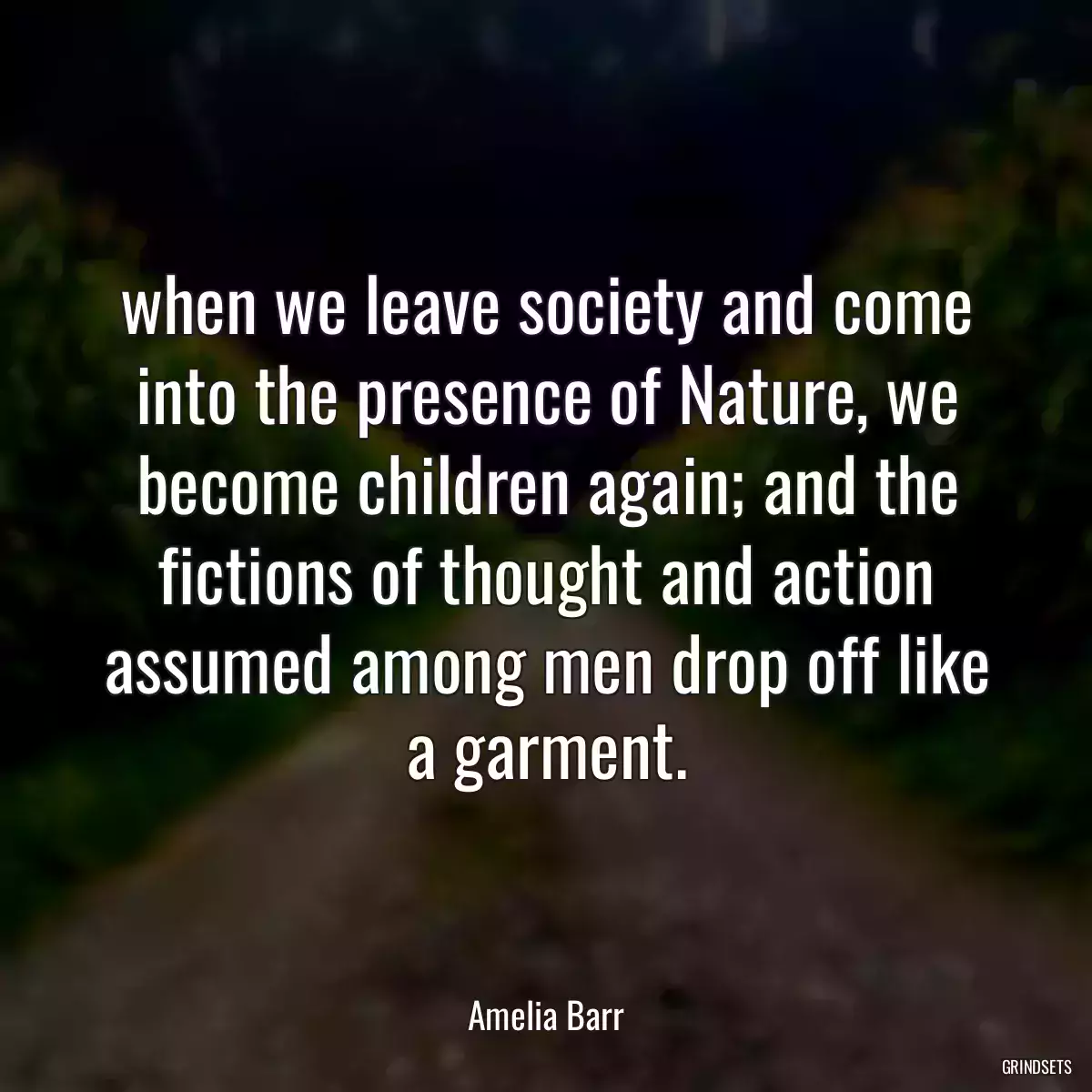 when we leave society and come into the presence of Nature, we become children again; and the fictions of thought and action assumed among men drop off like a garment.